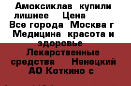Амоксиклав, купили лишнее  › Цена ­ 350 - Все города, Москва г. Медицина, красота и здоровье » Лекарственные средства   . Ненецкий АО,Коткино с.